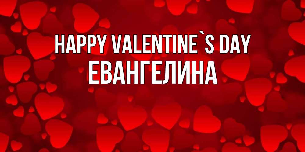 Greetings card с именем, Евангелина Happy Valentine`s Day новые бесплатные открытки на 14 февраля, день всех влюбленных Greetings with text for free download 